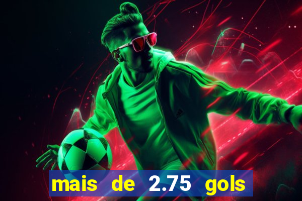 mais de 2.75 gols o que significa